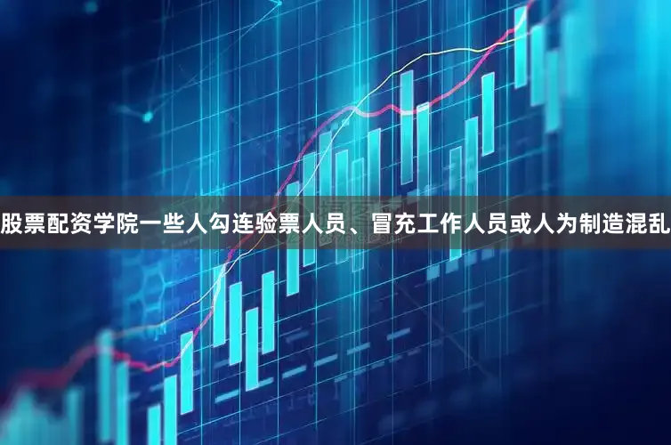 股票配资学院一些人勾连验票人员、冒充工作人员或人为制造混乱
