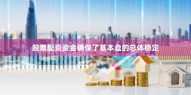 股票配资资金确保了基本盘的总体稳定