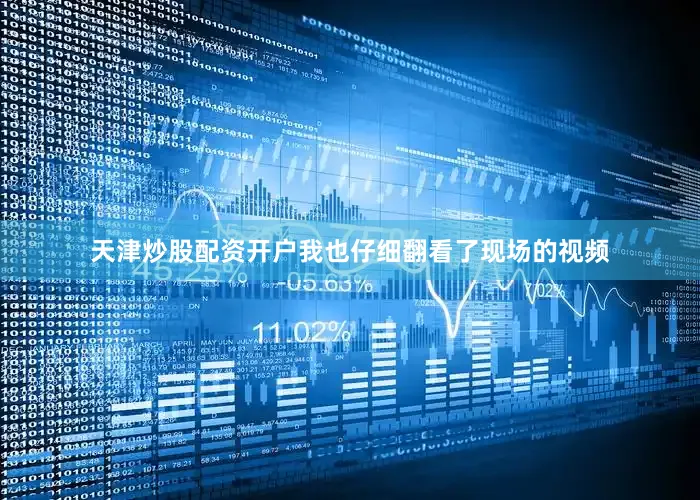 天津炒股配资开户我也仔细翻看了现场的视频