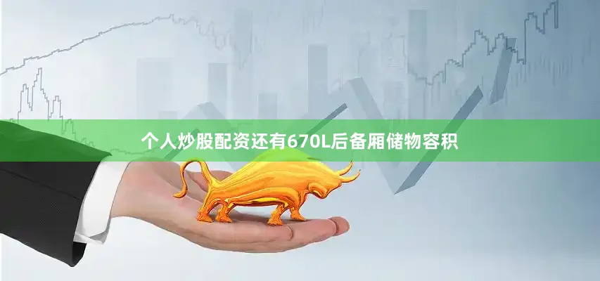 个人炒股配资还有670L后备厢储物容积