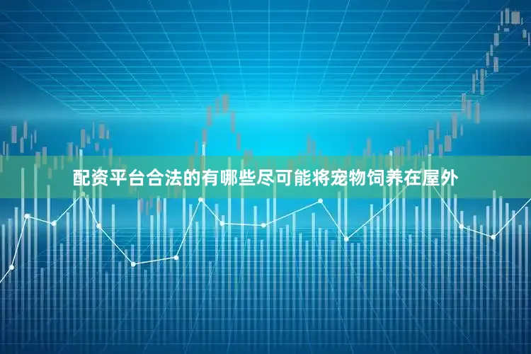 配资平台合法的有哪些尽可能将宠物饲养在屋外