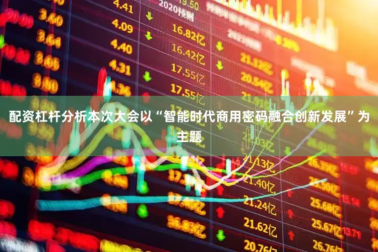 配资杠杆分析本次大会以“智能时代商用密码融合创新发展”为主题