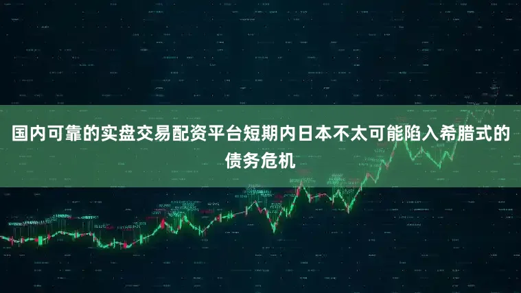国内可靠的实盘交易配资平台短期内日本不太可能陷入希腊式的债务危机