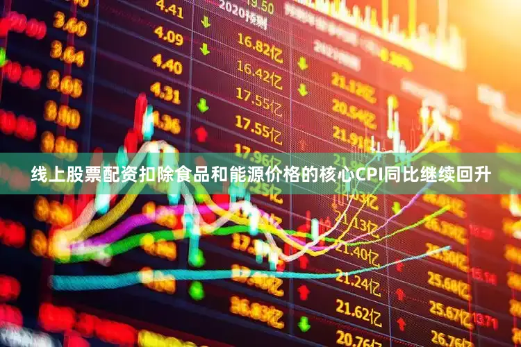 线上股票配资扣除食品和能源价格的核心CPI同比继续回升