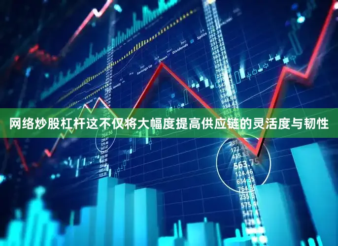 网络炒股杠杆这不仅将大幅度提高供应链的灵活度与韧性