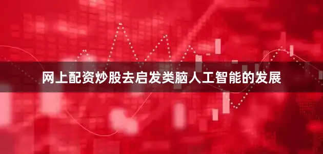 网上配资炒股去启发类脑人工智能的发展