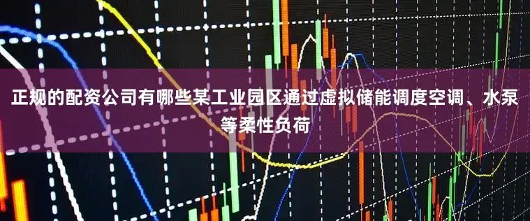 正规的配资公司有哪些某工业园区通过虚拟储能调度空调、水泵等柔性负荷