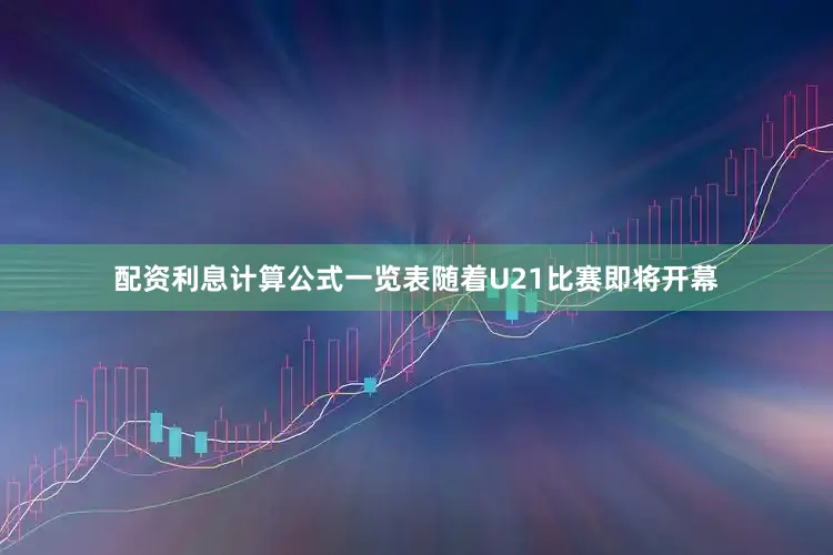 配资利息计算公式一览表随着U21比赛即将开幕