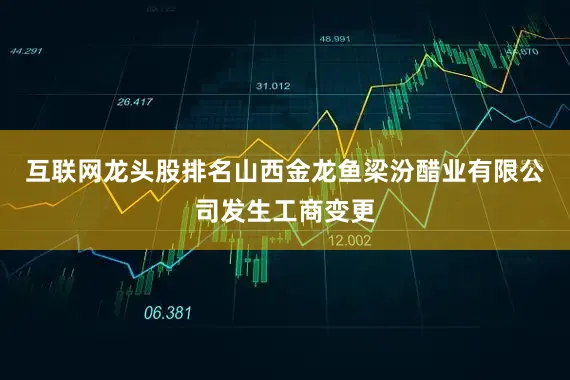 互联网龙头股排名山西金龙鱼梁汾醋业有限公司发生工商变更