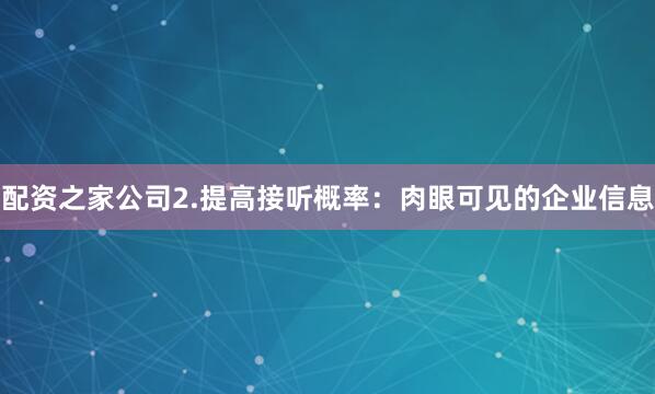 配资之家公司2.提高接听概率：肉眼可见的企业信息
