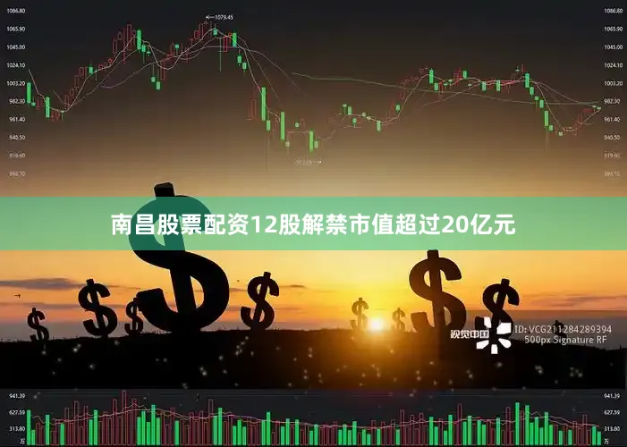 南昌股票配资12股解禁市值超过20亿元