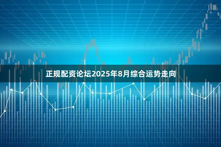 正规配资论坛2025年8月综合运势走向