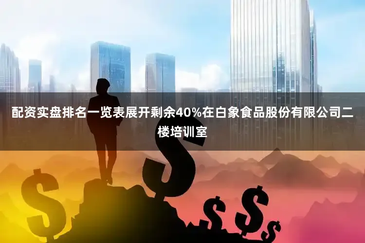 配资实盘排名一览表展开剩余40%在白象食品股份有限公司二楼培训室