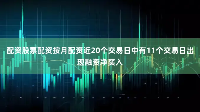 配资股票配资按月配资近20个交易日中有11个交易日出现融资净买入