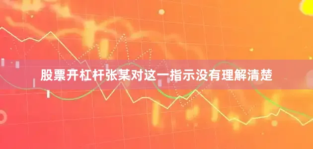 股票开杠杆张某对这一指示没有理解清楚