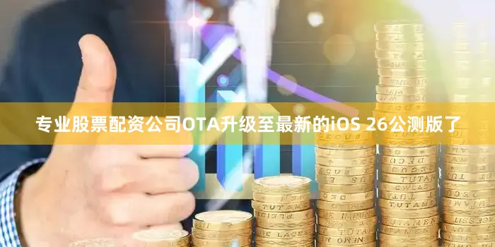 专业股票配资公司OTA升级至最新的iOS 26公测版了